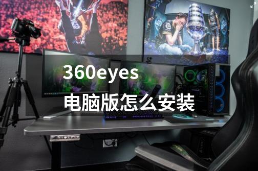 360eyes电脑版怎么安装-第1张-游戏资讯-智辉网络