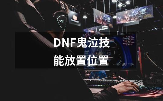 DNF鬼泣技能放置位置-第1张-游戏资讯-智辉网络