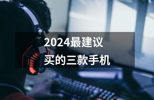 2024最建议买的三款手机-第1张-游戏资讯-智辉网络