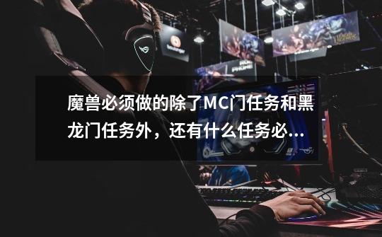 魔兽必须做的除了MC门任务和黑龙门任务外，还有什么任务必须要做-第1张-游戏资讯-智辉网络