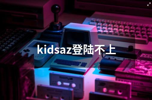 kidsaz登陆不上-第1张-游戏资讯-智辉网络