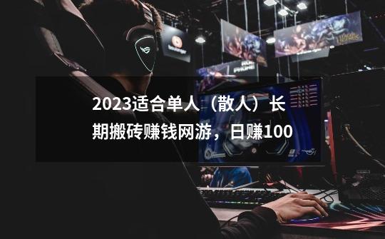 2023适合单人（散人）长期搬砖赚钱网游，日赚100-第1张-游戏资讯-智辉网络