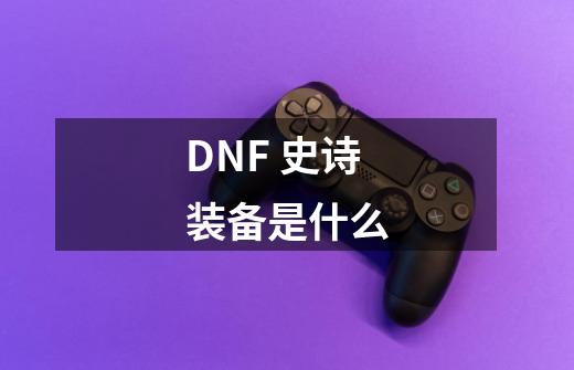 DNF 史诗装备是什么-第1张-游戏资讯-智辉网络