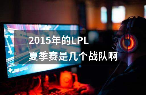 2015年的LPL夏季赛是几个战队啊-第1张-游戏资讯-智辉网络