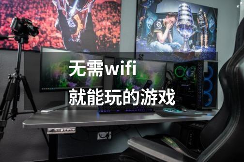 无需wifi就能玩的游戏-第1张-游戏资讯-智辉网络