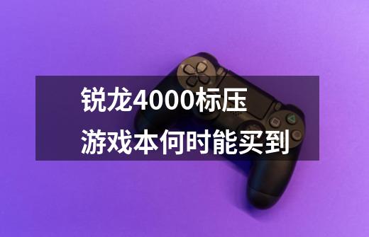 锐龙4000标压游戏本何时能买到-第1张-游戏资讯-智辉网络