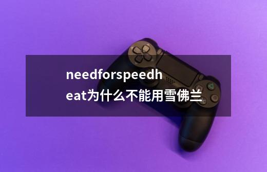 needforspeedheat为什么不能用雪佛兰-第1张-游戏资讯-智辉网络