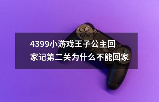 4399小游戏王子公主回家记第二关为什么不能回家-第1张-游戏资讯-智辉网络