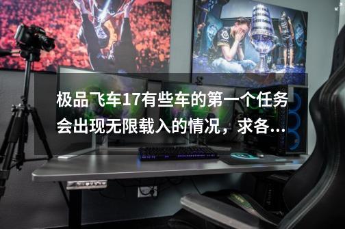 极品飞车17有些车的第一个任务会出现无限载入的情况，求各位大神指导-第1张-游戏资讯-智辉网络