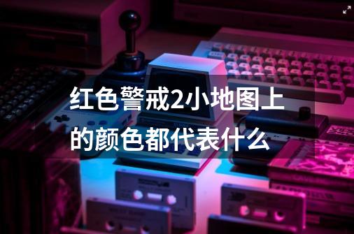 红色警戒2小地图上的颜色都代表什么-第1张-游戏资讯-智辉网络