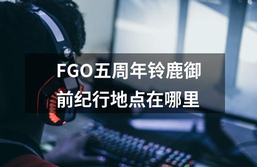 FGO五周年铃鹿御前纪行地点在哪里-第1张-游戏资讯-智辉网络