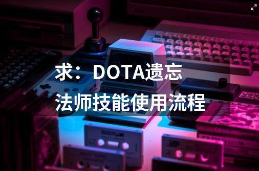 求：DOTA遗忘法师技能使用流程-第1张-游戏资讯-智辉网络