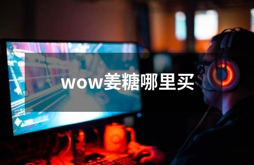 wow姜糖哪里买-第1张-游戏资讯-智辉网络