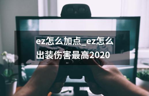 ez怎么加点_ez怎么出装伤害最高2020-第1张-游戏资讯-智辉网络