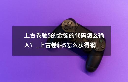 上古卷轴5的金锭的代码怎么输入？_上古卷轴5怎么获得钢-第1张-游戏资讯-智辉网络