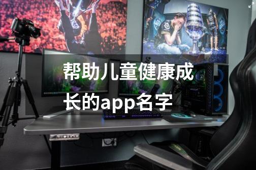 帮助儿童健康成长的app名字-第1张-游戏资讯-智辉网络