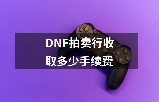 DNF拍卖行收取多少手续费-第1张-游戏资讯-智辉网络