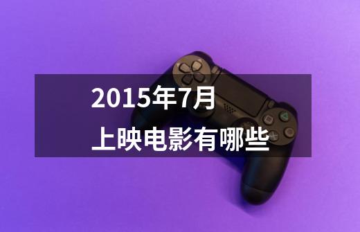 2015年7月上映电影有哪些-第1张-游戏资讯-智辉网络