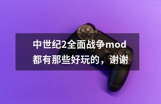 中世纪2全面战争mod都有那些好玩的，谢谢-第1张-游戏资讯-智辉网络