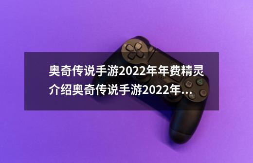 奥奇传说手游2022年年费精灵介绍奥奇传说手游2022年年费精灵是什么-第1张-游戏资讯-智辉网络