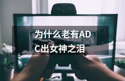 为什么老有ADC出女神之泪-第1张-游戏资讯-智辉网络