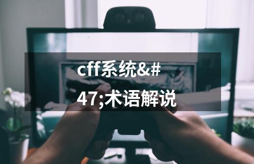 cff系统/术语解说-第1张-游戏资讯-智辉网络