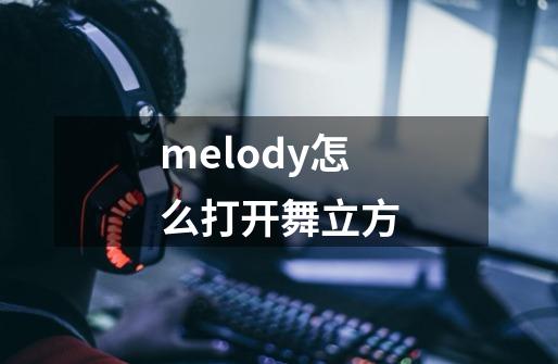 melody怎么打开舞立方-第1张-游戏资讯-智辉网络