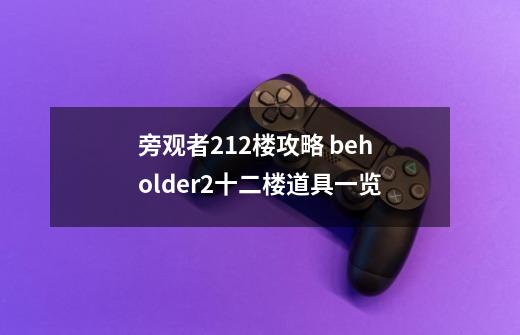 旁观者212楼攻略 beholder2十二楼道具一览-第1张-游戏资讯-智辉网络