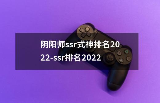 阴阳师ssr式神排名2022-ssr排名2022-第1张-游戏资讯-智辉网络