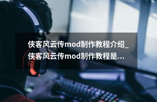 侠客风云传mod制作教程介绍_侠客风云传mod制作教程是什么-第1张-游戏资讯-智辉网络