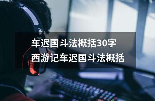 车迟国斗法概括30字 西游记车迟国斗法概括-第1张-游戏资讯-智辉网络