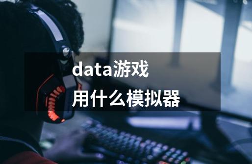 data游戏用什么模拟器-第1张-游戏资讯-智辉网络