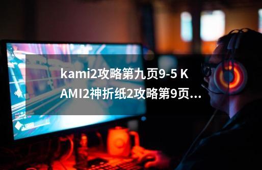 kami2攻略第九页9-5 KAMI2神折纸2攻略第9页53关-第1张-游戏资讯-智辉网络