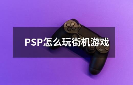 PSP怎么玩街机游戏-第1张-游戏资讯-智辉网络