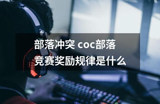 部落冲突 coc部落竞赛奖励规律是什么-第1张-游戏资讯-智辉网络