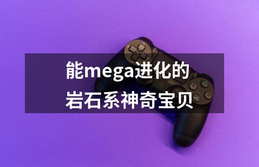 能mega进化的岩石系神奇宝贝-第1张-游戏资讯-智辉网络