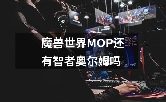 魔兽世界MOP还有智者奥尔姆吗-第1张-游戏资讯-智辉网络