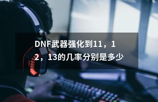 DNF武器强化到11，12，13的几率分别是多少-第1张-游戏资讯-智辉网络