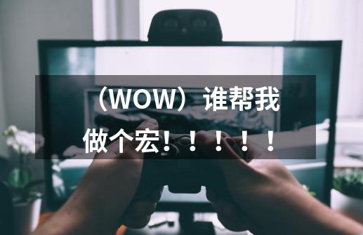 （WOW）谁帮我做个宏！！！！！-第1张-游戏资讯-智辉网络