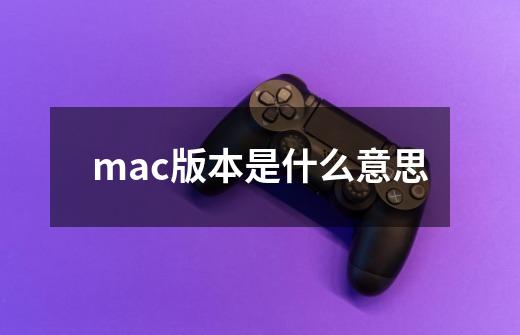 mac版本是什么意思-第1张-游戏资讯-智辉网络