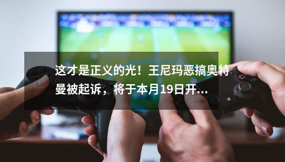 这才是正义的光！王尼玛恶搞奥特曼被起诉，将于本月19日开庭-第1张-游戏资讯-智辉网络