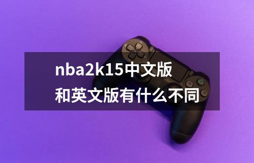 nba2k15中文版和英文版有什么不同-第1张-游戏资讯-智辉网络