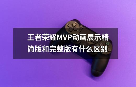 王者荣耀MVP动画展示精简版和完整版有什么区别-第1张-游戏资讯-智辉网络