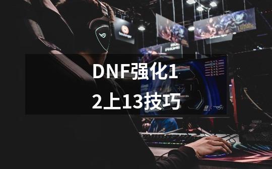 DNF强化12上13技巧-第1张-游戏资讯-智辉网络