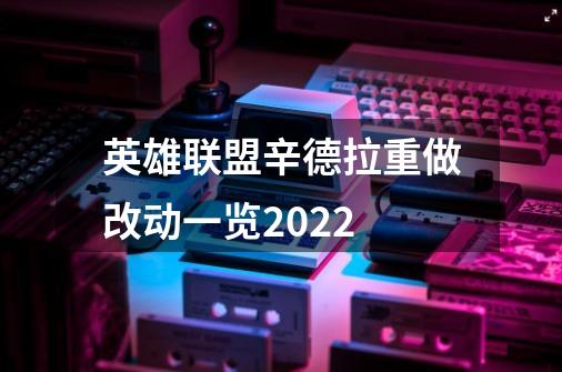 英雄联盟辛德拉重做改动一览2022-第1张-游戏资讯-智辉网络