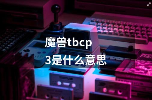 魔兽tbcp3是什么意思-第1张-游戏资讯-智辉网络