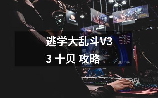 逃学大乱斗V3.3 十贝 攻略-第1张-游戏资讯-智辉网络