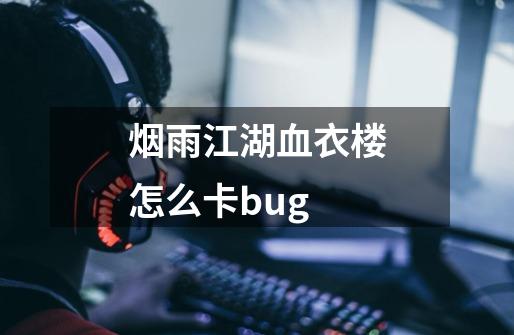 烟雨江湖血衣楼怎么卡bug-第1张-游戏资讯-智辉网络