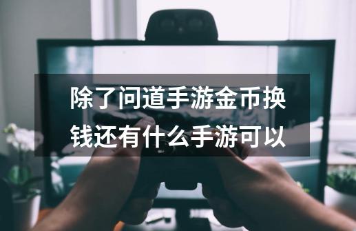 除了问道手游金币换钱还有什么手游可以-第1张-游戏资讯-智辉网络