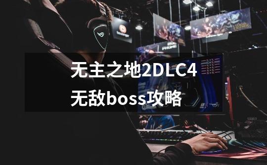 无主之地2DLC4无敌boss攻略-第1张-游戏资讯-智辉网络